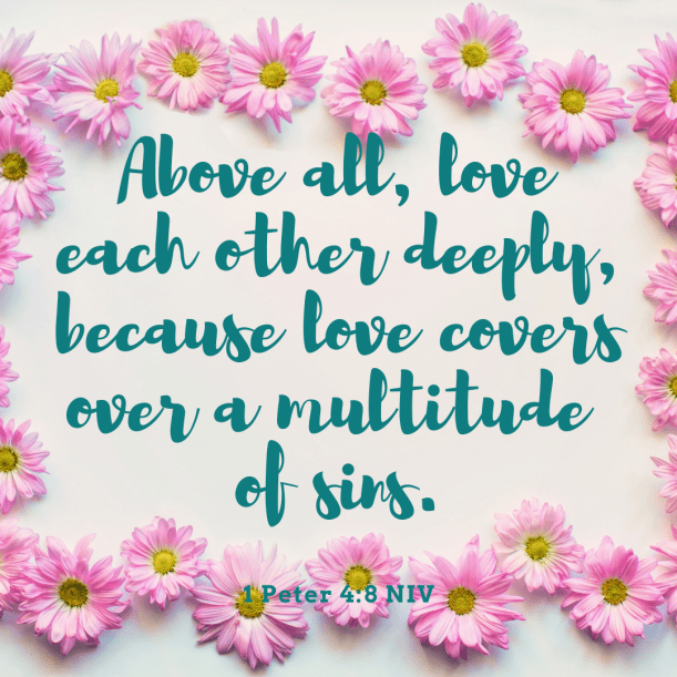 Above all, love each other deeply, because love covers over a multitude of sin.(1)