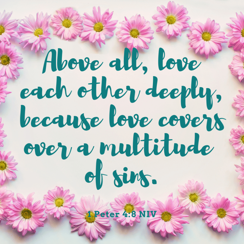 Above all, love each other deeply, because love covers over a multitude of sin.(1)